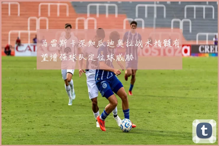 马雷斯卡深知瓜迪奥拉战术精髓有望增强球队定位球威胁