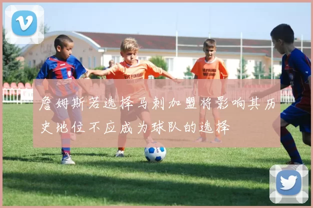 詹姆斯若选择马刺加盟将影响其历史地位不应成为球队的选择